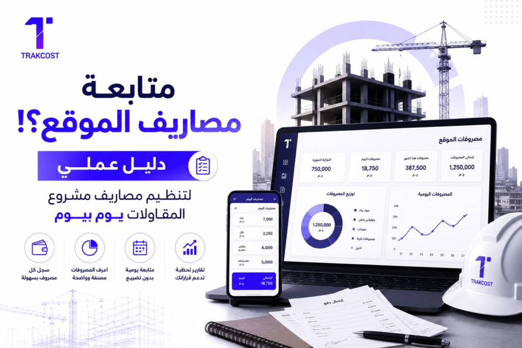 متابعة مصروفات الموقع؟! دليل عملي لتنظيم مصاريف مشروع المقاولات يوم بيوم